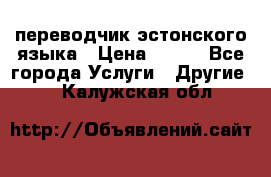 переводчик эстонского языка › Цена ­ 400 - Все города Услуги » Другие   . Калужская обл.